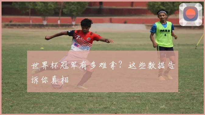 世界杯冠军有多难拿?这些数据告诉你真相