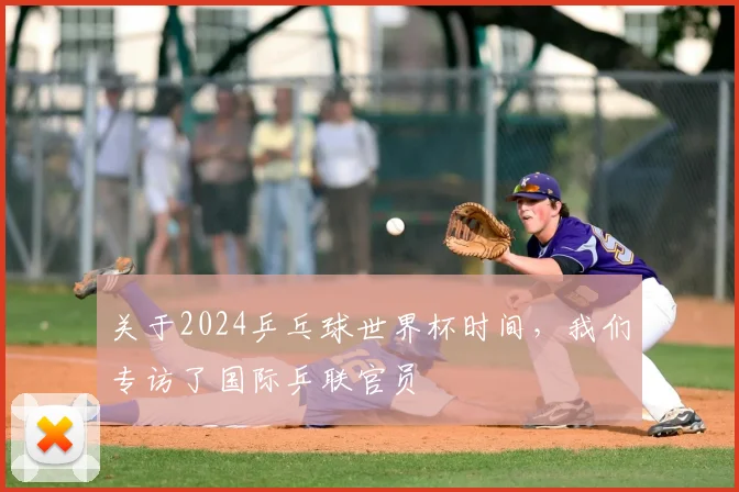 关于2024乒乓球世界杯时间,我们专访了国际乒联官员