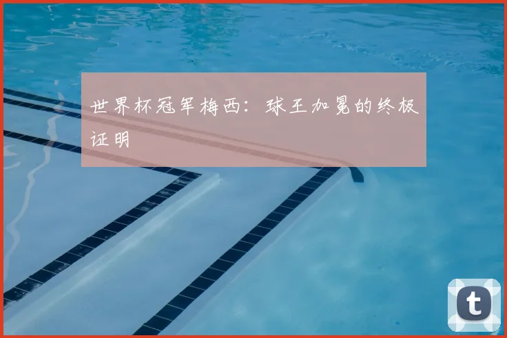 世界杯冠军梅西:球王加冕的终极证明