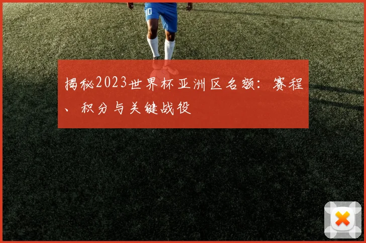 揭秘2023世界杯亚洲区名额:赛程、积分与关键战役