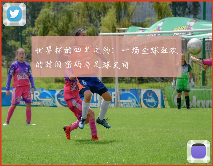 世界杯的四年之约：一场全球狂欢的时间密码与足球史诗