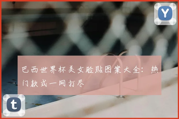 巴西世界杯美女脸贴图案大全：热门款式一网打尽
