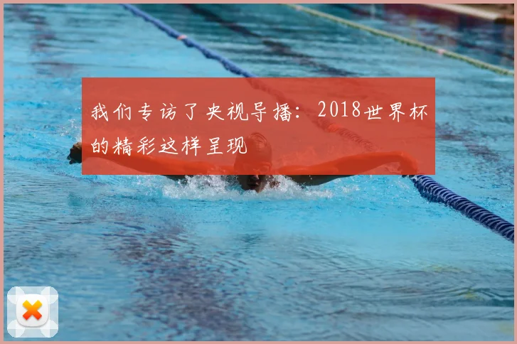 我们专访了央视导播：2018世界杯的精彩这样呈现
