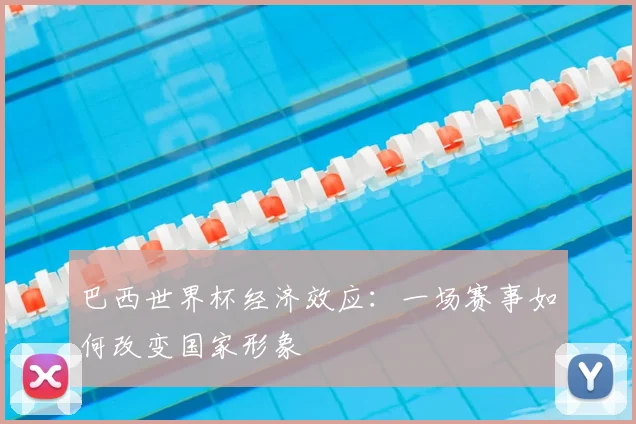 巴西世界杯经济效应：一场赛事如何改变国家形象