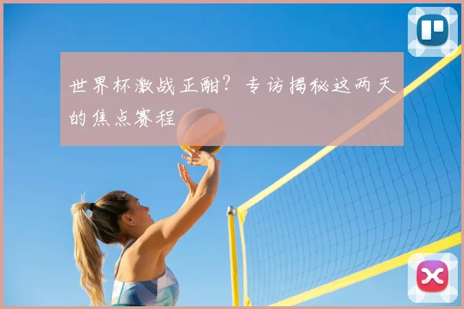 世界杯激战正酣？专访揭秘这两天的焦点赛程