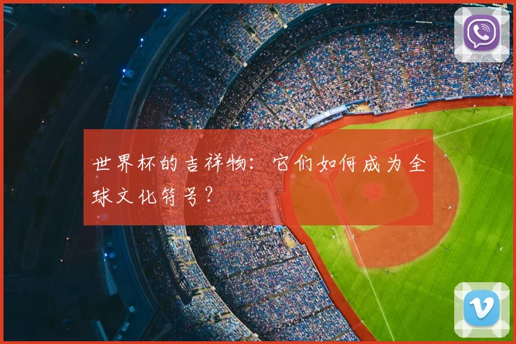 世界杯的吉祥物：它们如何成为全球文化符号？