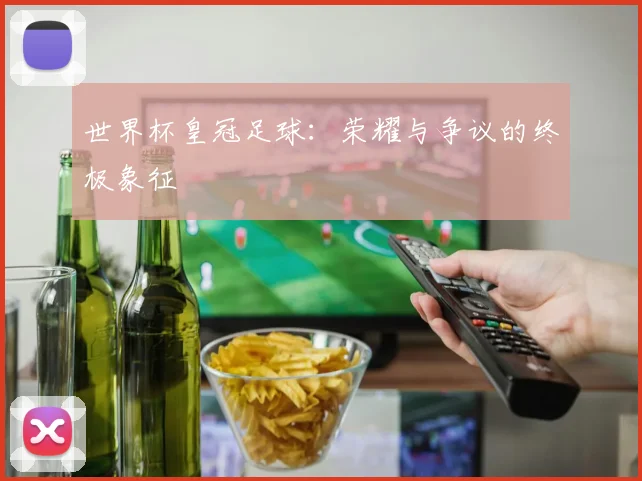 世界杯皇冠足球：荣耀与争议的终极象征