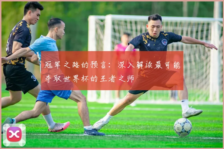 冠军之路的预言：深入解读最可能夺取世界杯的王者之师