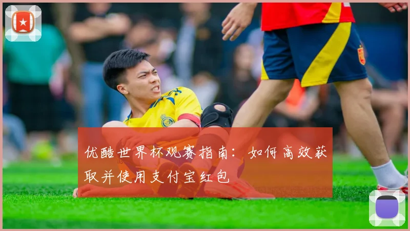 优酷世界杯观赛指南：如何高效获取并使用支付宝红包