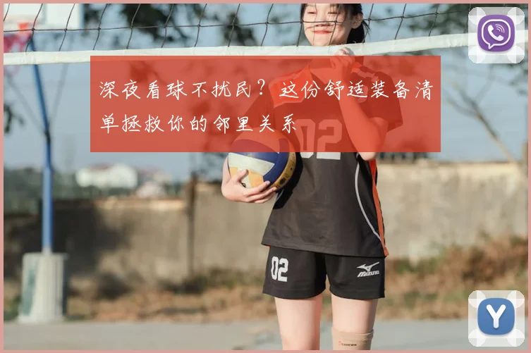 深夜看球不扰民?这份舒适装备清单拯救你的邻里关系
