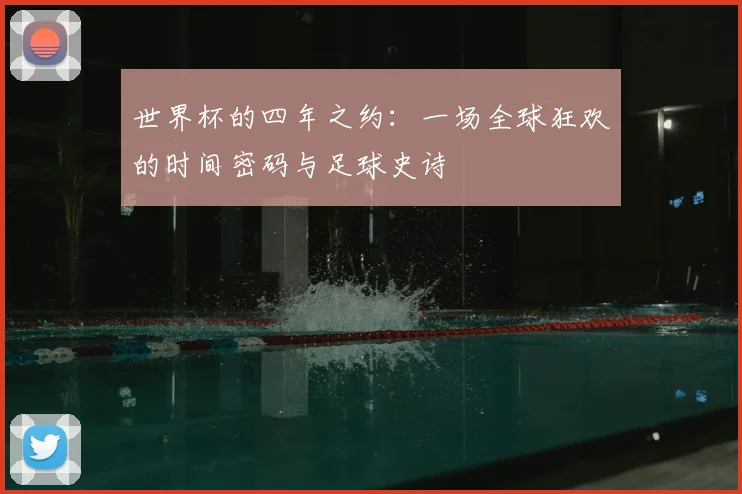 世界杯的四年之约：一场全球狂欢的时间密码与足球史诗