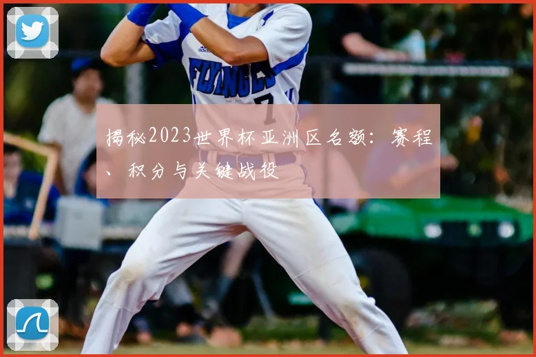 揭秘2023世界杯亚洲区名额：赛程、积分与关键战役