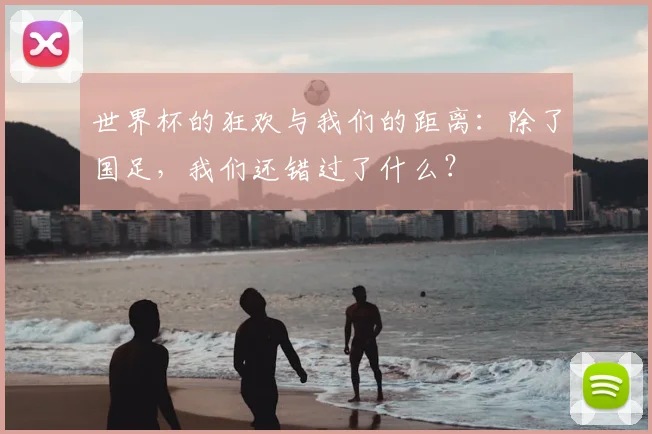 世界杯的狂欢与我们的距离：除了国足，我们还错过了什么？