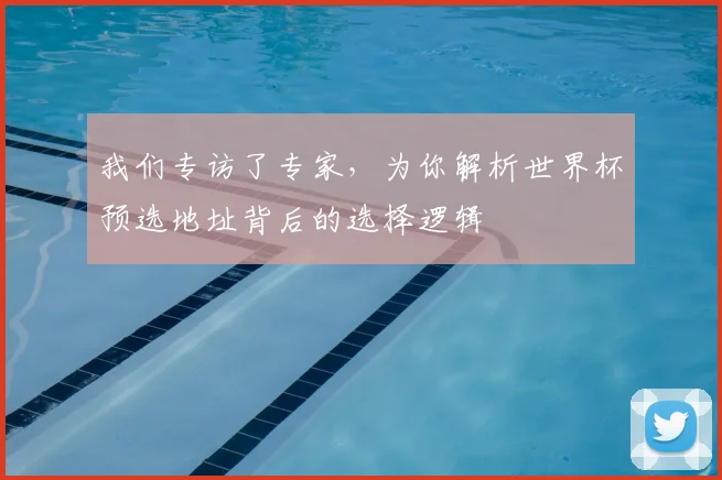 我们专访了专家,为你解析世界杯预选地址背后的选择逻辑