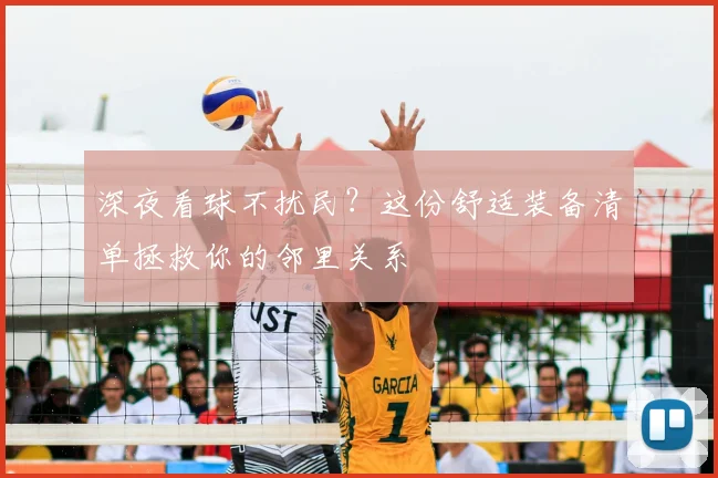 深夜看球不扰民?这份舒适装备清单拯救你的邻里关系