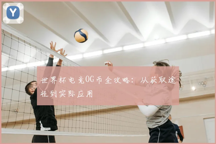 世界杯电竞OG币全攻略:从获取途径到实际应用