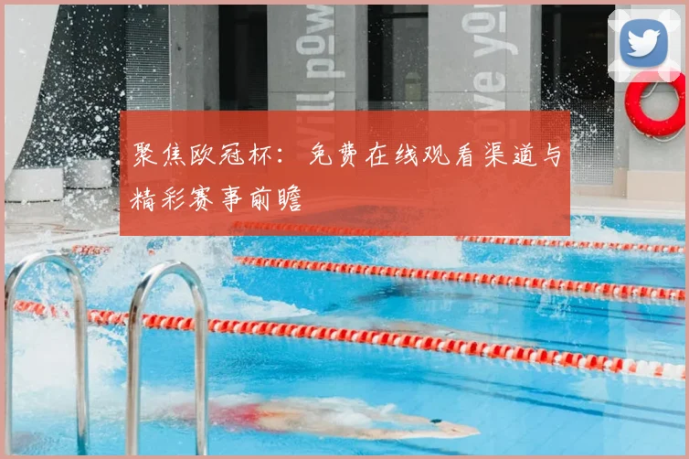 聚焦欧冠杯：免费在线观看渠道与精彩赛事前瞻