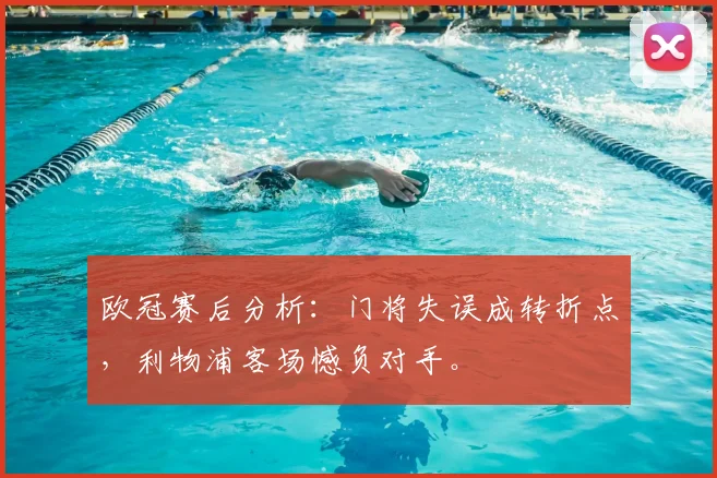 欧冠赛后分析：门将失误成转折点，利物浦客场憾负对手。