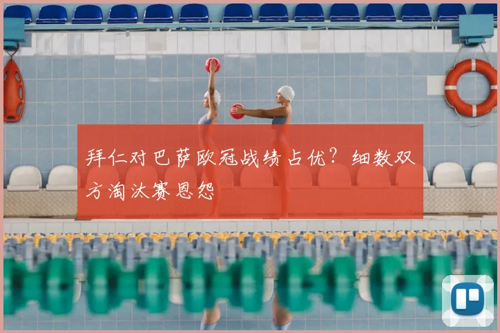 拜仁对巴萨欧冠战绩占优？细数双方淘汰赛恩怨