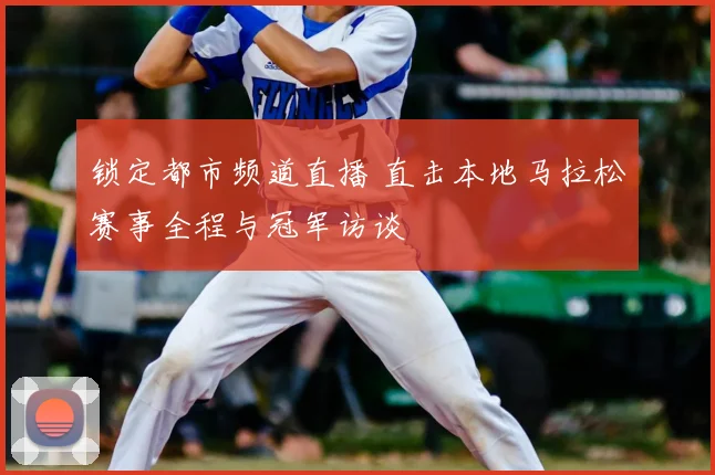 锁定都市频道直播 直击本地马拉松赛事全程与冠军访谈