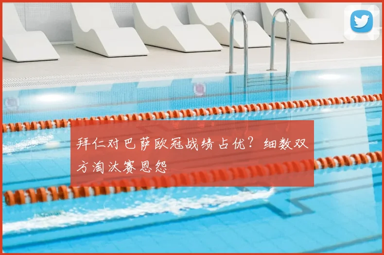 拜仁对巴萨欧冠战绩占优？细数双方淘汰赛恩怨