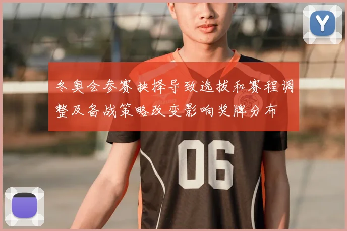 冬奥会参赛抉择导致选拔和赛程调整及备战策略改变影响奖牌分布