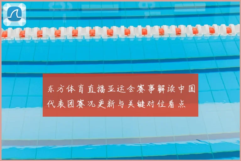 东方体育直播亚运会赛事解读中国代表团赛况更新与关键对位看点